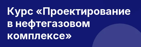 Курс «Проектирование в нефтегазовом комплексе»