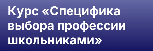 Курс «Специфика выбора профессии школьниками»