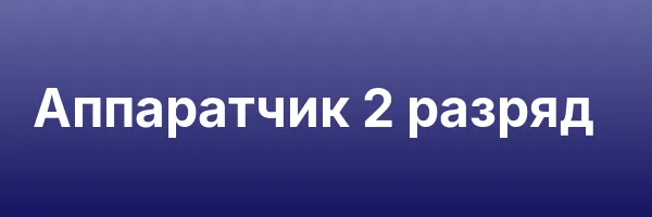 Аппаратчик 2 разряд