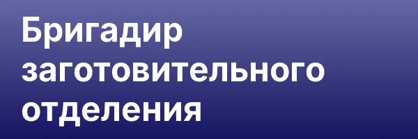 Бригадир заготовительного отделения