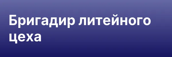 Бригадир литейного цеха
