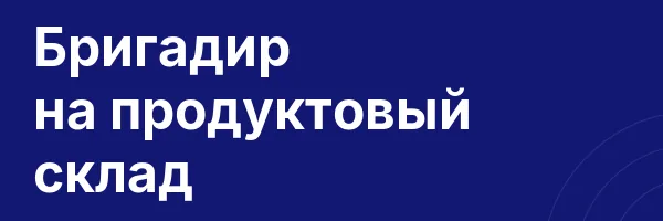 Бригадир на продуктовый склад