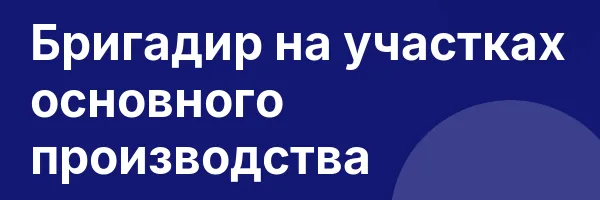 Бригадир на участках основного производства