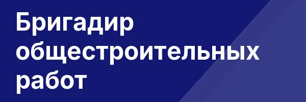 Бригадир общестроительных работ