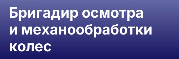 Бригадир осмотра и механообработки колес