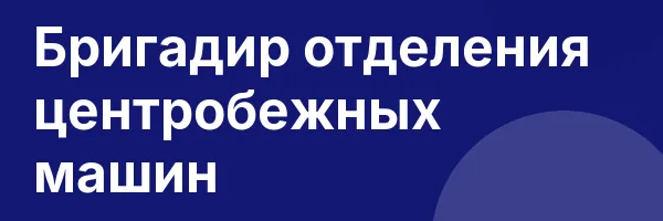 Бригадир отделения центробежных машин