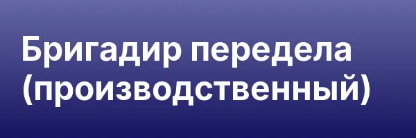 Бригадир передела (производственный)