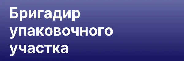 Бригадир упаковочного участка