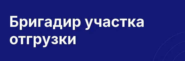 Бригадир участка отгрузки