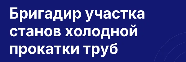 Бригадир участка станов холодной прокатки труб