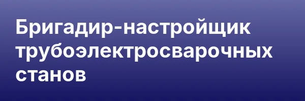 Бригадир-настройщик трубоэлектросварочных станов