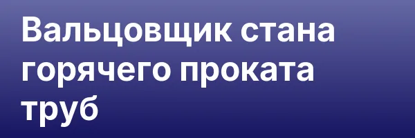 Вальцовщик стана горячего проката труб