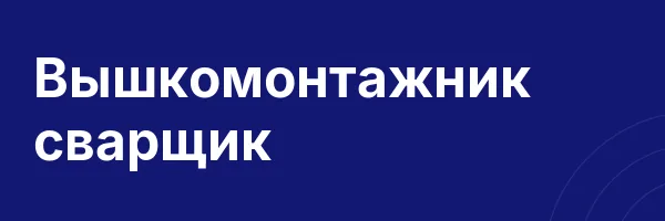 Вышкомонтажник сварщик