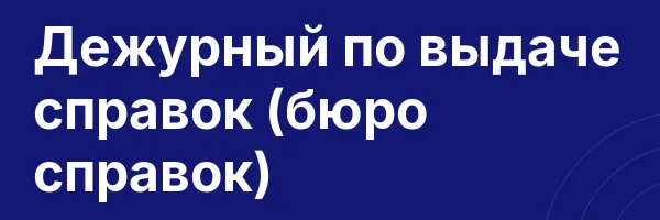 Дежурный по выдаче справок (бюро справок)