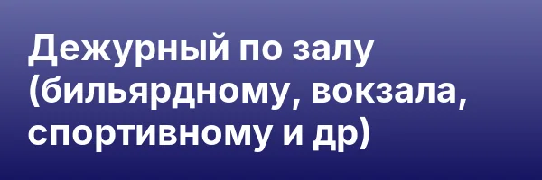 Дежурный по залу (бильярдному, вокзала, спортивному и др)