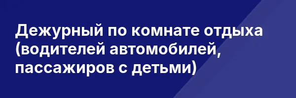Дежурный по комнате отдыха (водителей автомобилей, пассажиров с детьми)