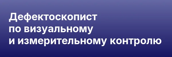 Дефектоскопист по визуальному и измерительному контролю