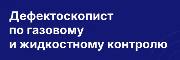 Дефектоскопист по газовому и жидкостному контролю