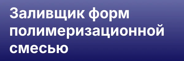 Заливщик форм полимеризационной смесью
