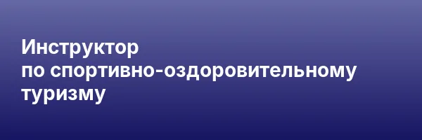 Инструктор по спортивно-оздоровительному туризму