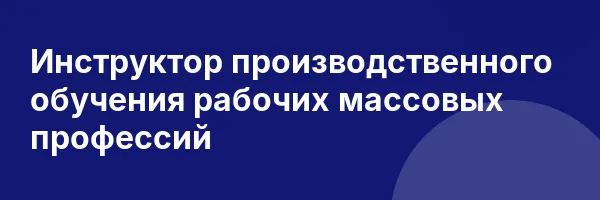 Инструктор производственного обучения рабочих массовых профессий