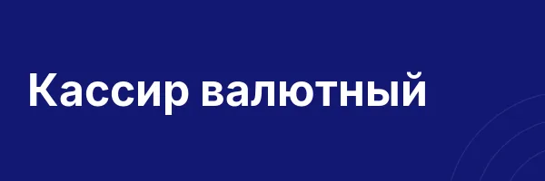Кассир валютный