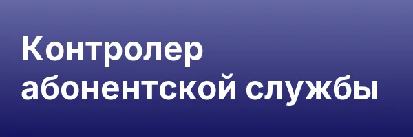 Контролер абонентской службы
