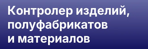 Контролер изделий, полуфабрикатов и материалов