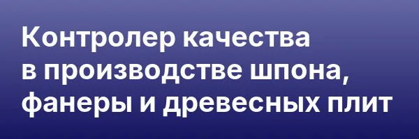 Контролер качества в производстве шпона, фанеры и древесных плит