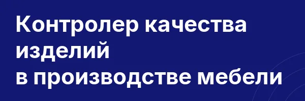 Контролер качества изделий в производстве мебели