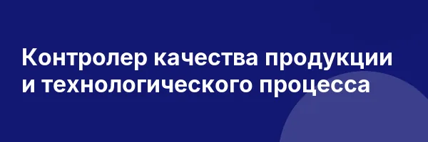 Контролер качества продукции и технологического процесса