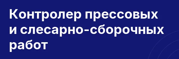Контролер прессовых и слесарно-сборочных работ