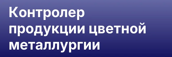 Контролер продукции цветной металлургии