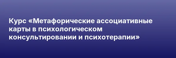 Курс «Метафорические ассоциативные карты в психологическом консультировании и психотерапии»