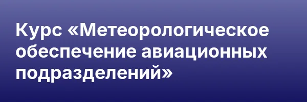 Курс «Метеорологическое обеспечение авиационных подразделений»