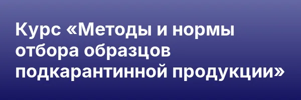 Курс «Методы и нормы отбора образцов подкарантинной продукции»