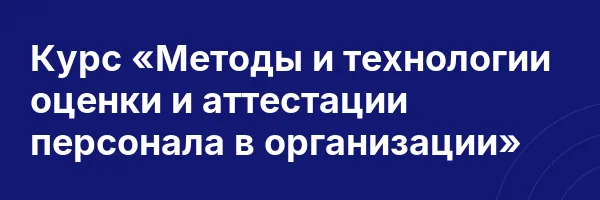 Курс «Методы и технологии оценки и аттестации персонала в организации»