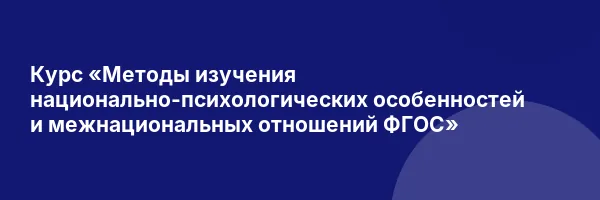 Курс «Методы изучения национально-психологических особенностей и межнациональных отношений ФГОС»
