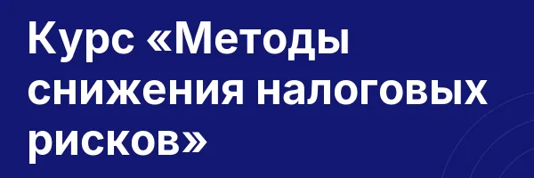 Курс «Методы снижения налоговых рисков»