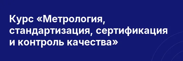 Курс «Метрология, стандартизация, сертификация и контроль качества»
