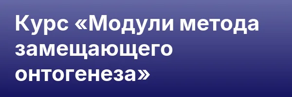Курс «Модули метода замещающего онтогенеза»