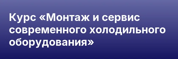 Курс «Монтаж и сервис современного холодильного оборудования»
