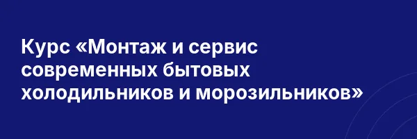 Курс «Монтаж и сервис современных бытовых холодильников и морозильников»