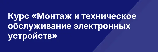 Курс «Монтаж и техническое обслуживание электронных устройств»