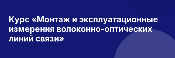 Курс «Монтаж и эксплуатационные измерения волоконно-оптических линий связи»