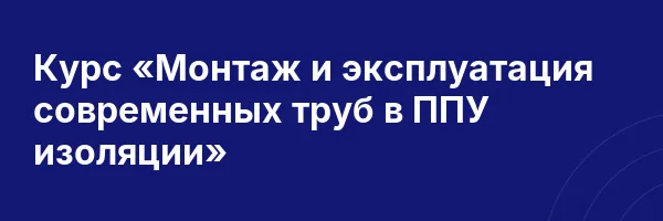 Курс «Монтаж и эксплуатация современных труб в ППУ изоляции»