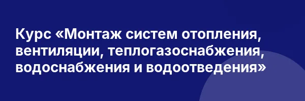 Курс «Монтаж систем отопления, вентиляции, теплогазоснабжения, водоснабжения и водоотведения»