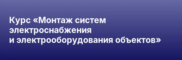 Курс «Монтаж систем электроснабжения и электрооборудования объектов»