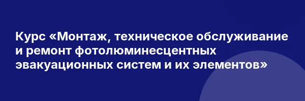 Курс «Монтаж, техническое обслуживание и ремонт фотолюминесцентных эвакуационных систем и их элементов»