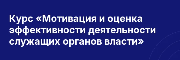 Курс «Мотивация и оценка эффективности деятельности служащих органов власти»